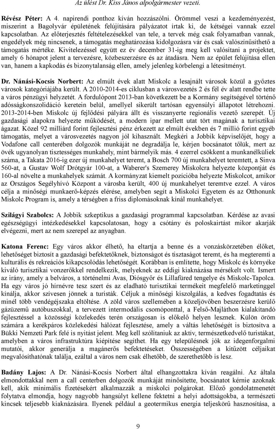 Az előterjesztés feltételezésekkel van tele, a tervek még csak folyamatban vannak, engedélyek még nincsenek, a támogatás meghatározása kidolgozásra vár és csak valószínűsíthető a támogatás mértéke.