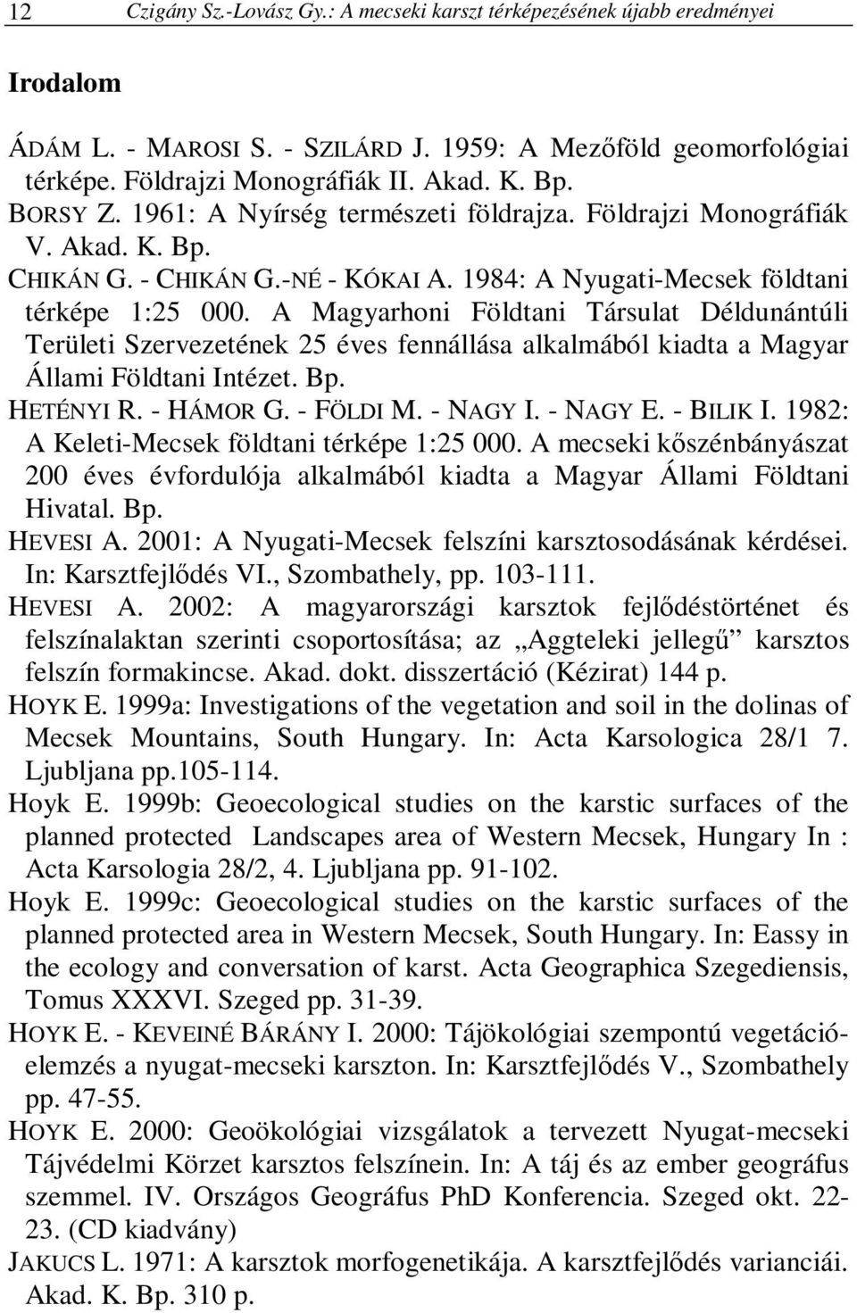 A Magyarhoni Földtani Társulat Déldunántúli Területi Szervezetének 25 éves fennállása alkalmából kiadta a Magyar Állami Földtani Intézet. Bp. HETÉNYI R. - HÁMOR G. - FÖLDI M. - NAGY I. - NAGY E.