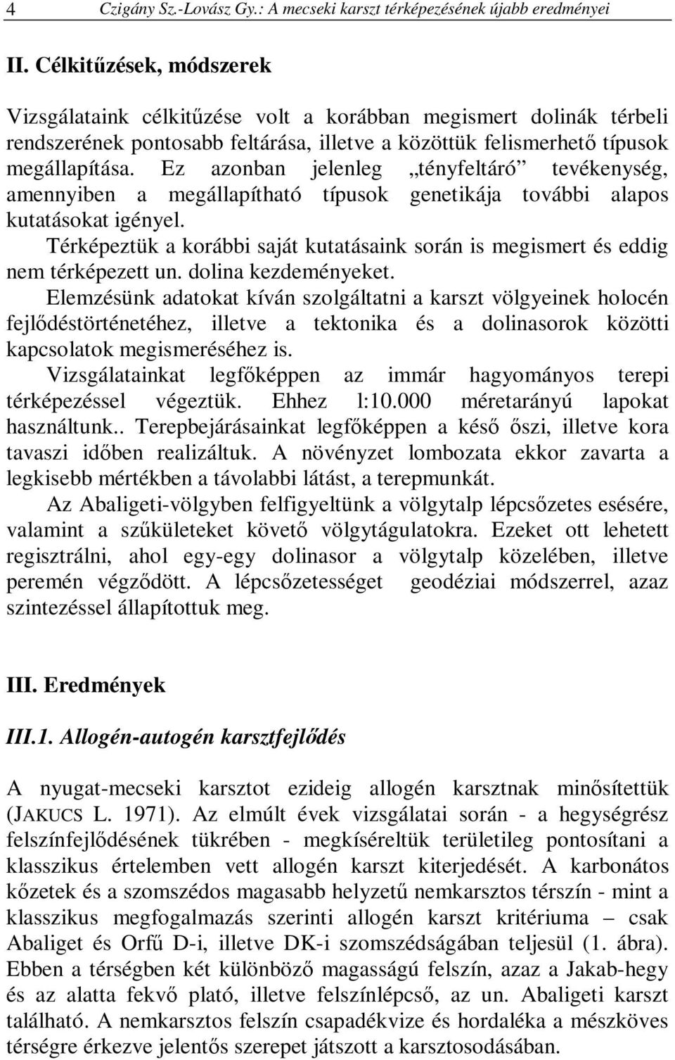 Ez azonban jelenleg tényfeltáró tevékenység, amennyiben a megállapítható típusok genetikája további alapos kutatásokat igényel.