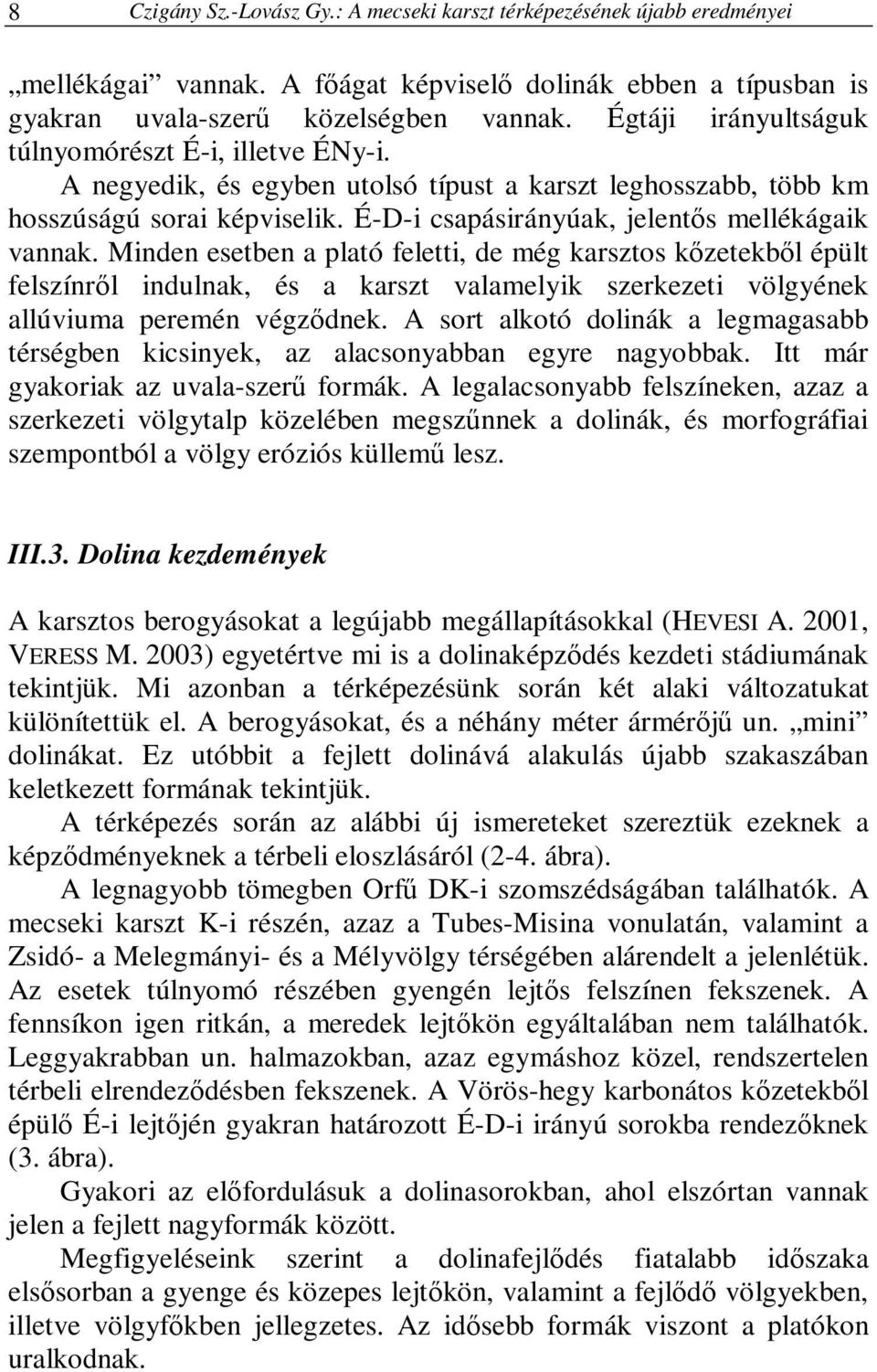 Minden esetben a plató feletti, de még karsztos kızetekbıl épült felszínrıl indulnak, és a karszt valamelyik szerkezeti völgyének allúviuma peremén végzıdnek.