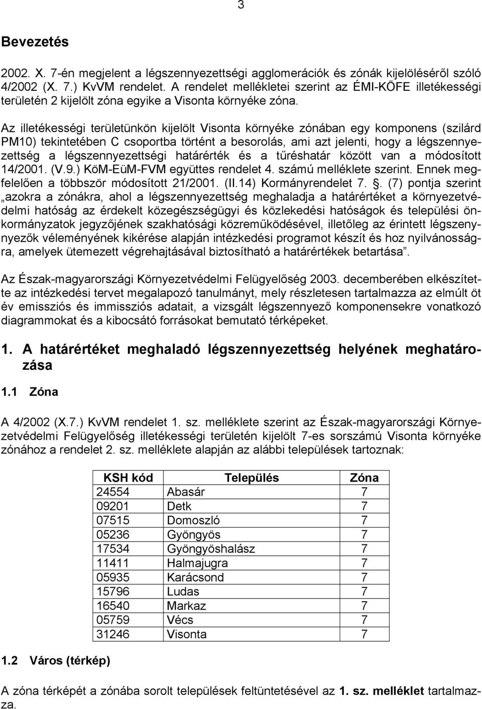 Az illetékességi területünkön kijelölt Visonta környéke zónában egy komponens (szilárd PM10) tekintetében C csoportba történt a besorolás, ami azt jelenti, hogy a légszennyezettség a