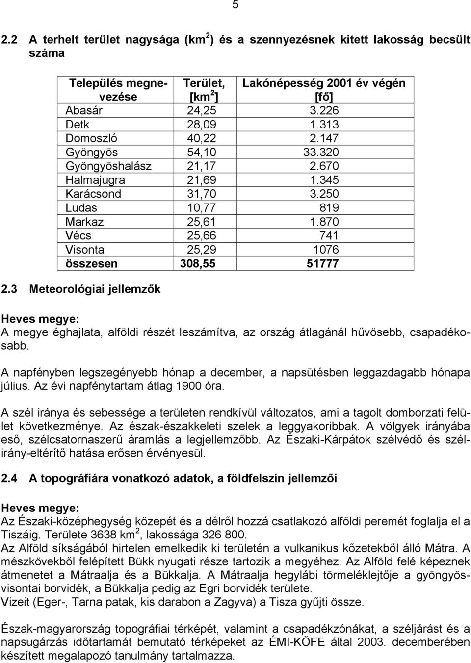 870 Vécs 25,66 741 Visonta 25,29 1076 összesen 308,55 51777 2.3 Meteorológiai jellemzők Heves megye: A megye éghajlata, alföldi részét leszámítva, az ország átlagánál hűvösebb, csapadékosabb.