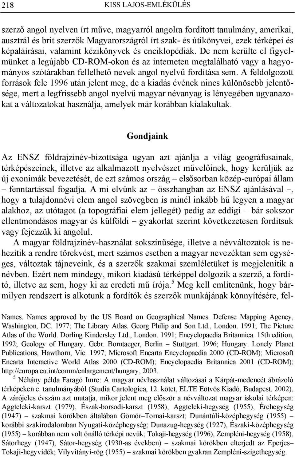 De nem kerülte el figyelmünket a legújabb CD-ROM-okon és az interneten megtalálható vagy a hagyományos szótárakban fellelhető nevek angol nyelvű fordítása sem.