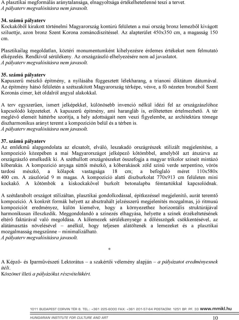 Az alapterület 450x350 cm, a magasság 150 cm. Plasztikailag megoldatlan, köztéri monumentumként kihelyezésre érdemes értékeket nem felmutató elképzelés. Rendkívül sérülékeny.