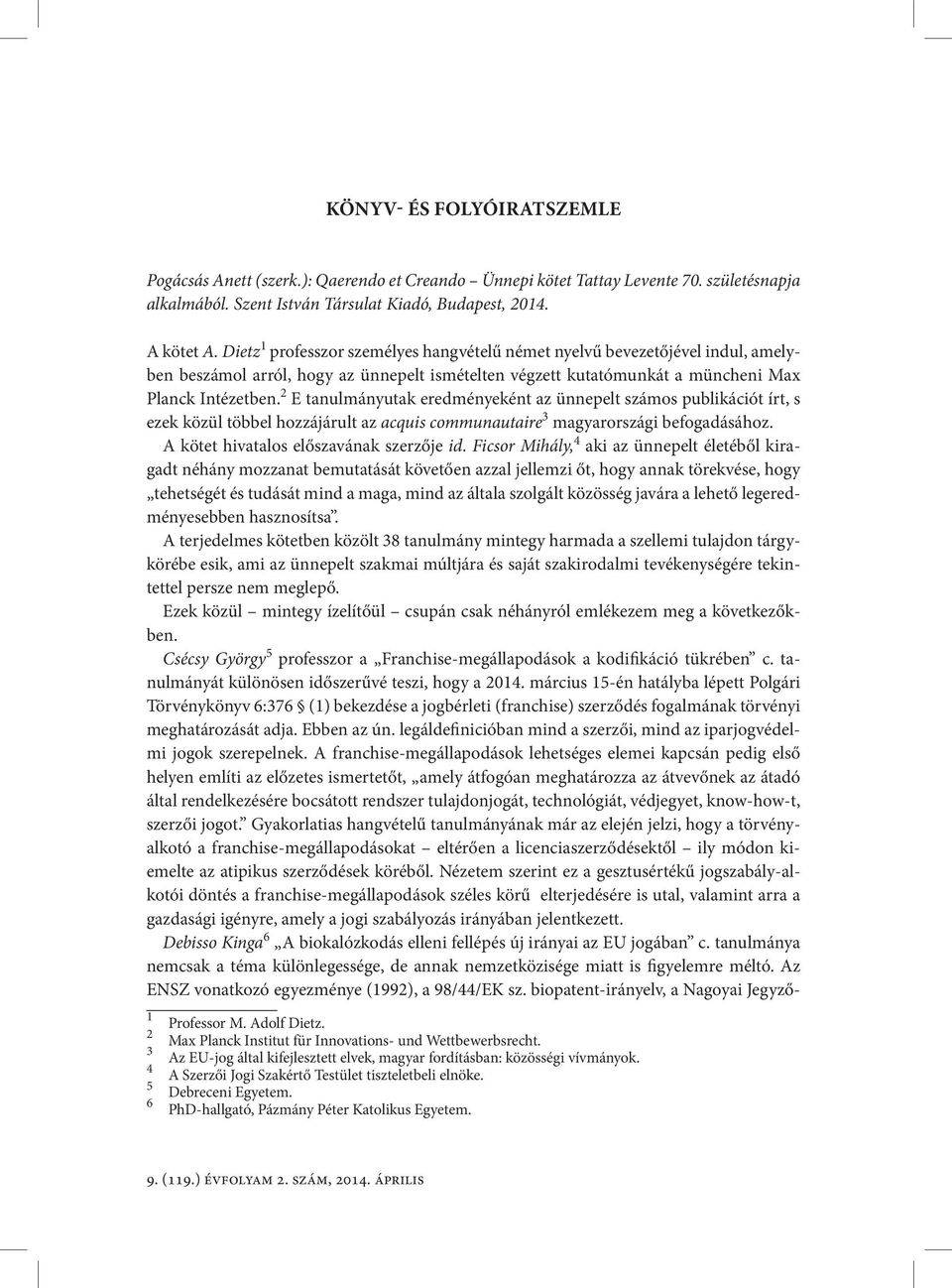 2 E tanulmányutak eredményeként az ünnepelt számos publikációt írt, s ezek közül többel hozzájárult az acquis communautaire 3 magyarországi befogadásához. A kötet hivatalos előszavának szerzője id.