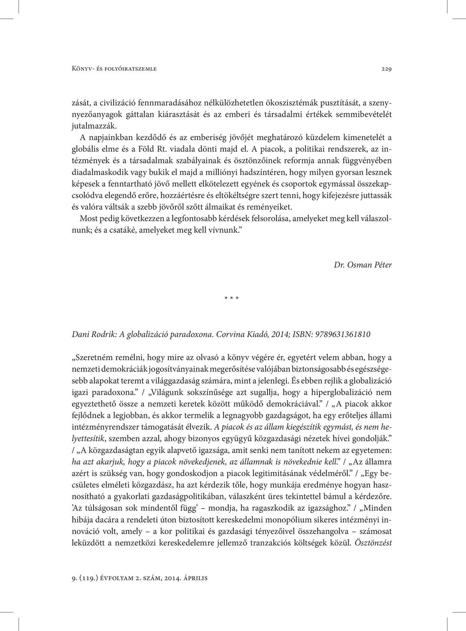 A piacok, a politikai rendszerek, az intézmények és a társadalmak szabályainak és ösztönzőinek reformja annak függvényében diadalmaskodik vagy bukik el majd a milliónyi hadszíntéren, hogy milyen