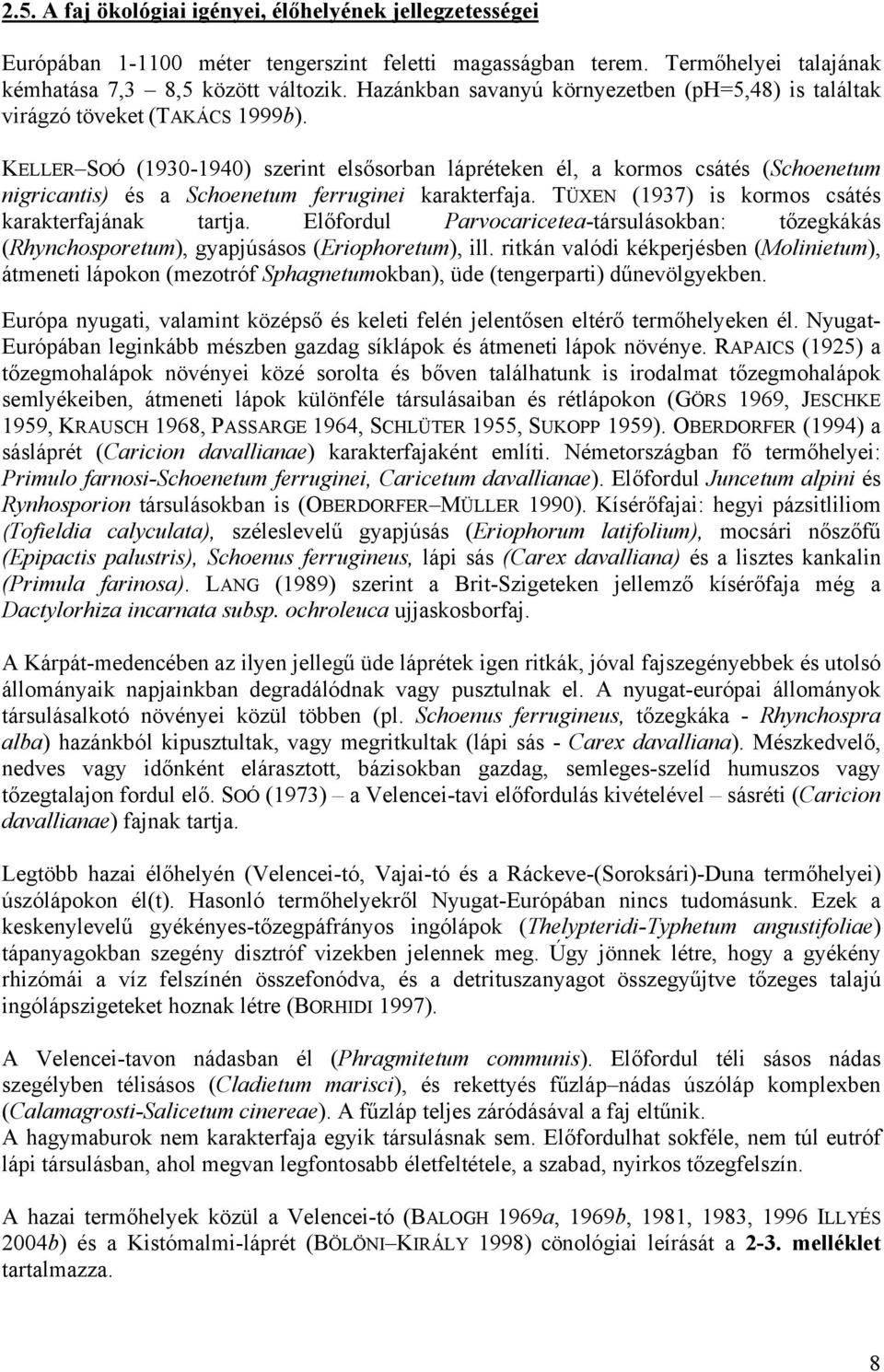 KELLER SOÓ (1930-1940) szerint elsősorban lápréteken él, a kormos csátés (Schoenetum nigricantis) és a Schoenetum ferruginei karakterfaja. TÜXEN (1937) is kormos csátés karakterfajának tartja.