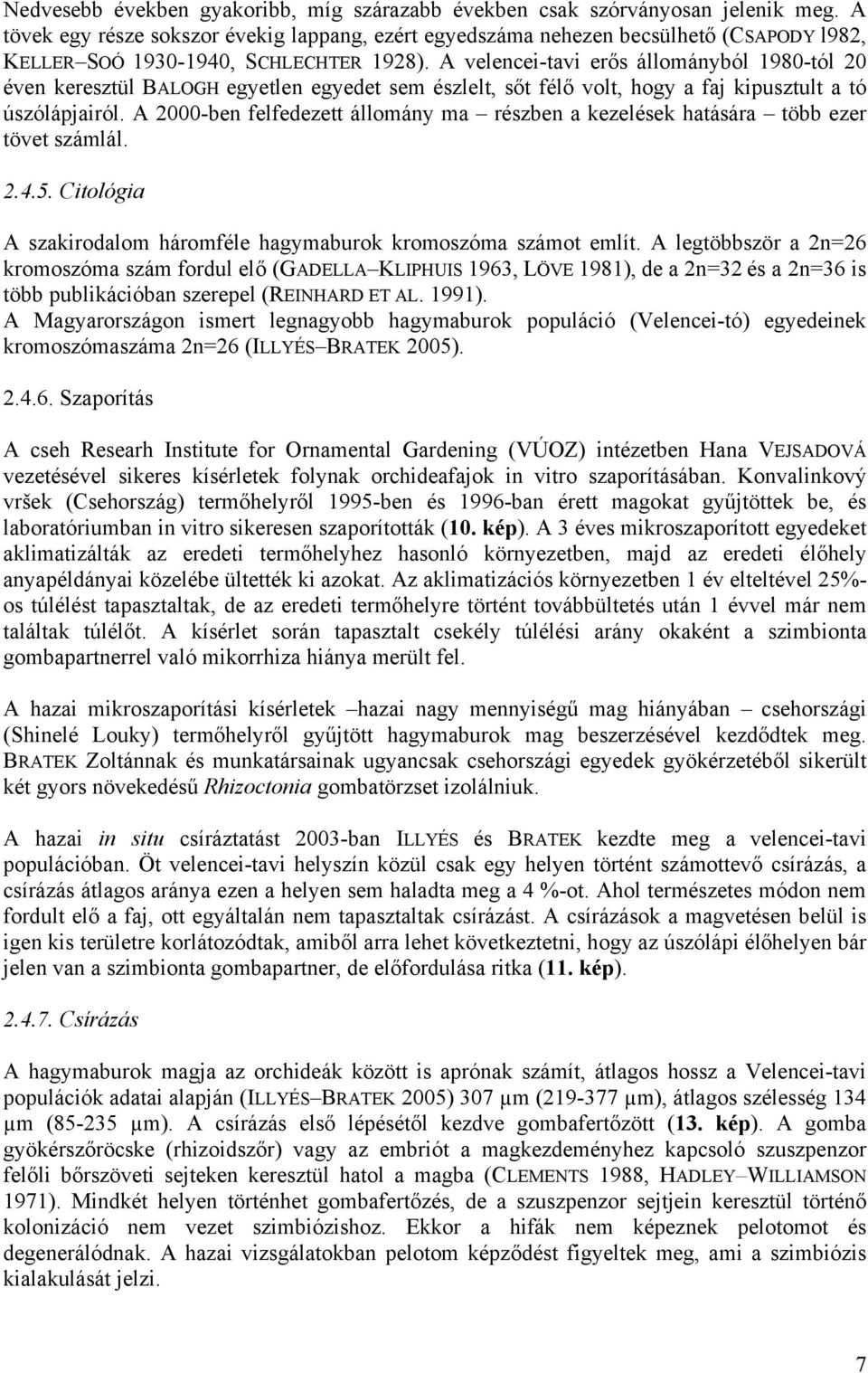 A velencei-tavi erős állományból 1980-tól 20 éven keresztül BALOGH egyetlen egyedet sem észlelt, sőt félő volt, hogy a faj kipusztult a tó úszólápjairól.