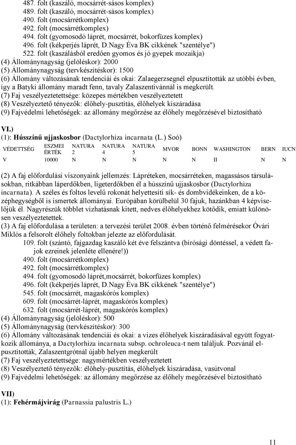 folt (kaszálásból eredően gyomos és jó gyepek mozaikja) (4) Állománynagyság (jelöléskor): 2000 (5) Állománynagyság (tervkészítéskor): 1500 (6) Állomány változásának tendenciái és okai: