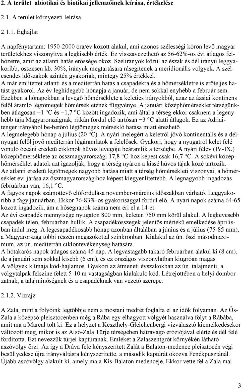 Ez visszavezethető az 56-62%-os évi átlagos felhőzetre, amit az atlanti hatás erőssége okoz. Szélirányok közül az észak és dél irányú leggyakoribb, összesen kb.