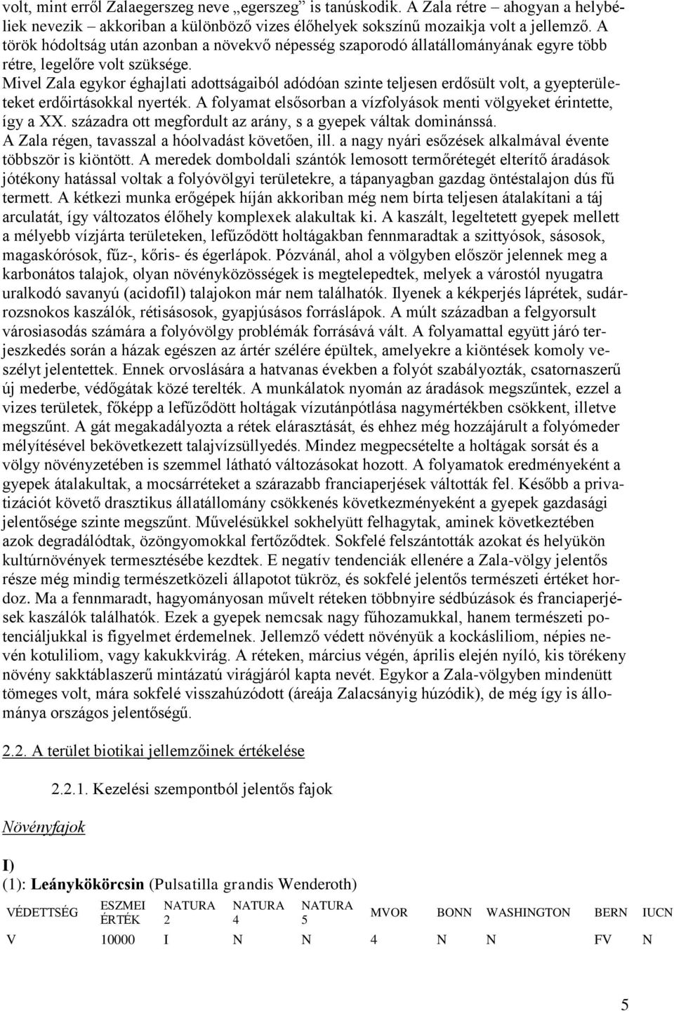 Mivel Zala egykor éghajlati adottságaiból adódóan szinte teljesen erdősült volt, a gyepterületeket erdőirtásokkal nyerték. A folyamat elsősorban a vízfolyások menti völgyeket érintette, így a XX.