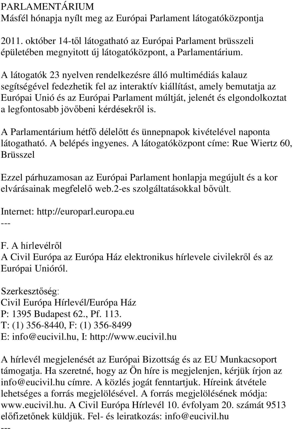 A látogatók 23 nyelven rendelkezésre álló multimédiás kalauz segítségével fedezhetik fel az interaktív kiállítást, amely bemutatja az Európai Unió és az Európai Parlament múltját, jelenét és