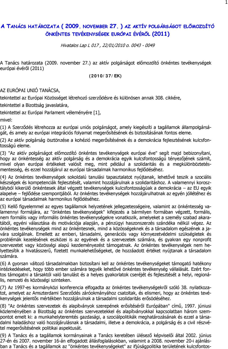 ) az aktív polgárságot előmozdító önkéntes tevékenységek európai évéről (2011) (2010/37/EK) AZ EURÓPAI UNIÓ TANÁCSA, tekintettel az Európai Közösséget létrehozó szerződésre és különösen annak 308.