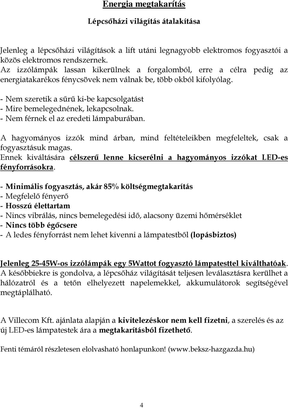 - Nem szeretik a sőrő ki-be kapcsolgatást - Mire bemelegednének, lekapcsolnak. - Nem férnek el az eredeti lámpaburában.