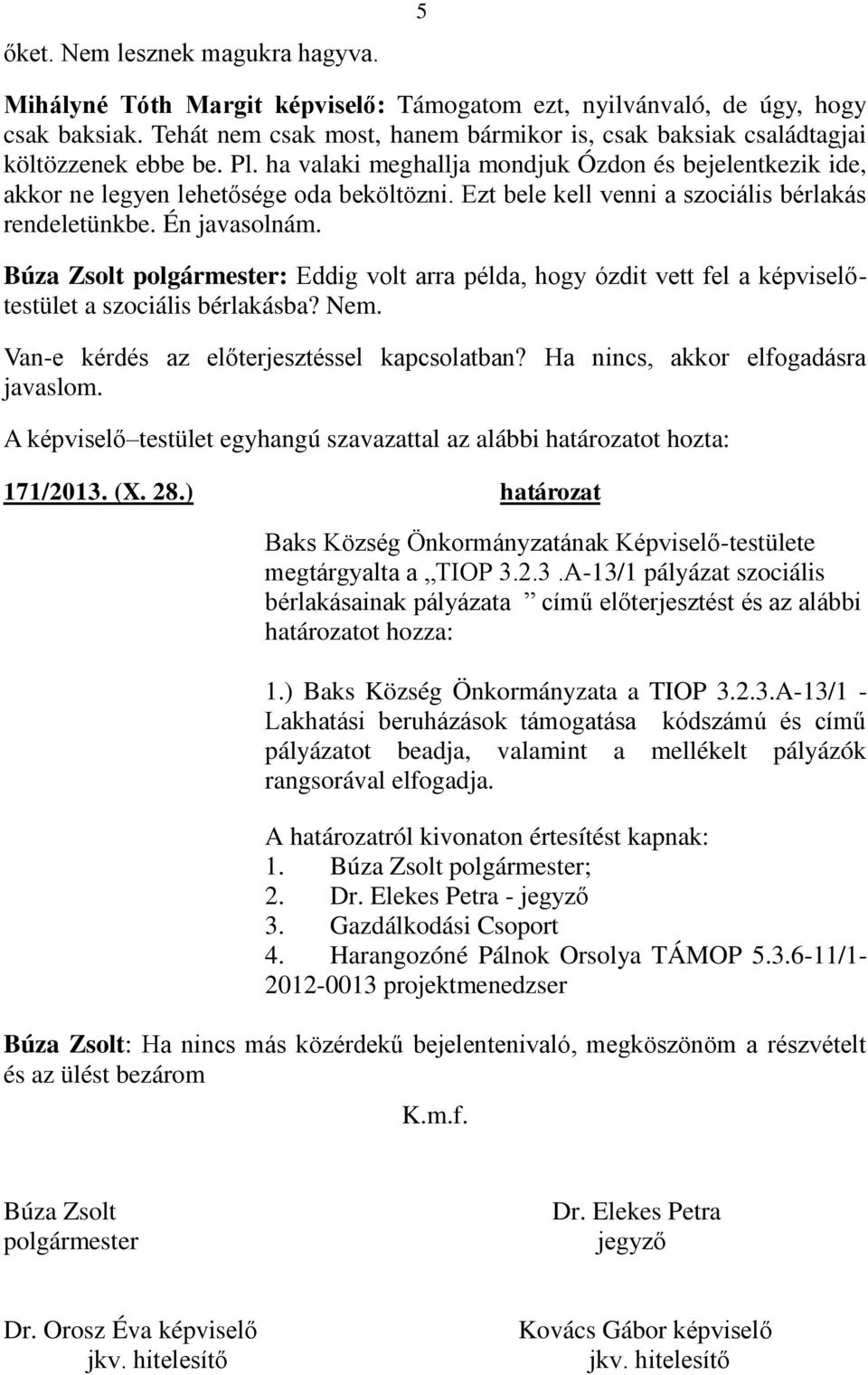 Ezt bele kell venni a szociális bérlakás rendeletünkbe. Én javasolnám. Búza Zsolt polgármester: Eddig volt arra példa, hogy ózdit vett fel a képviselőtestület a szociális bérlakásba? Nem.