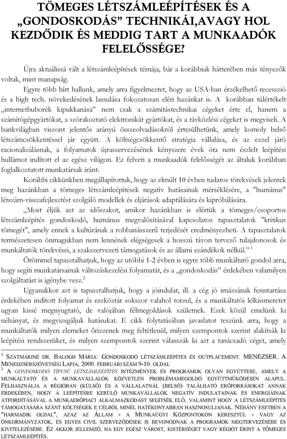 Egyre több hírt hallunk, amely arra figyelmeztet, hogy az USA-ban érzékelhető recesszió és a high tech. növekedésének lassulása fokozatosan eléri hazánkat is.