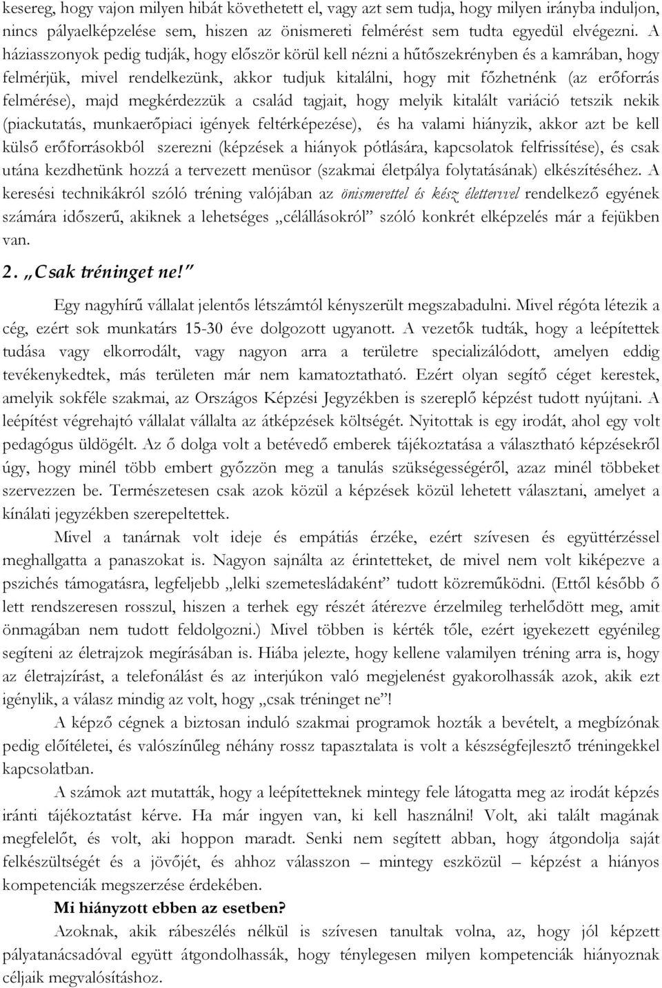 majd megkérdezzük a család tagjait, hogy melyik kitalált variáció tetszik nekik (piackutatás, munkaerőpiaci igények feltérképezése), és ha valami hiányzik, akkor azt be kell külső erőforrásokból