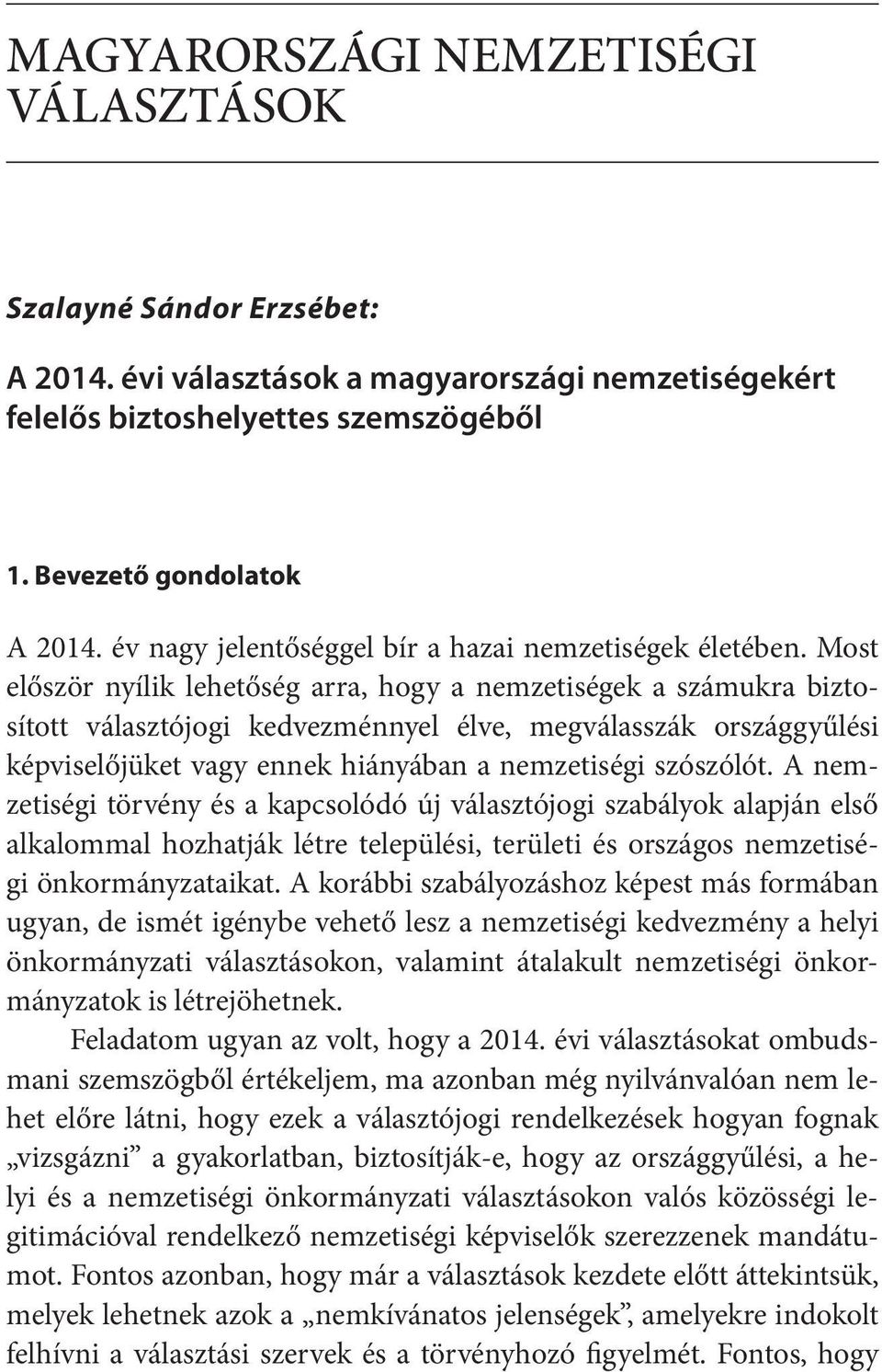 Most először nyílik lehetőség arra, hogy a nemzetiségek a számukra biztosított választójogi kedvezménnyel élve, megválasszák országgyűlési képviselőjüket vagy ennek hiányában a nemzetiségi szószólót.