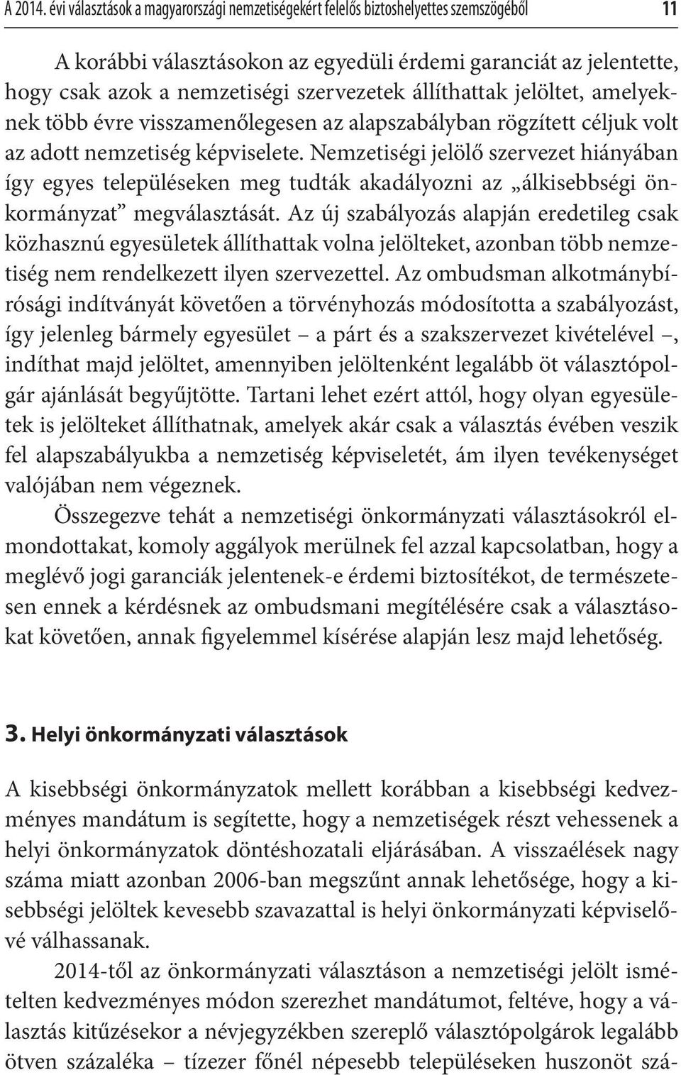 állíthattak jelöltet, amelyeknek több évre visszamenőlegesen az alapszabályban rögzített céljuk volt az adott nemzetiség képviselete.