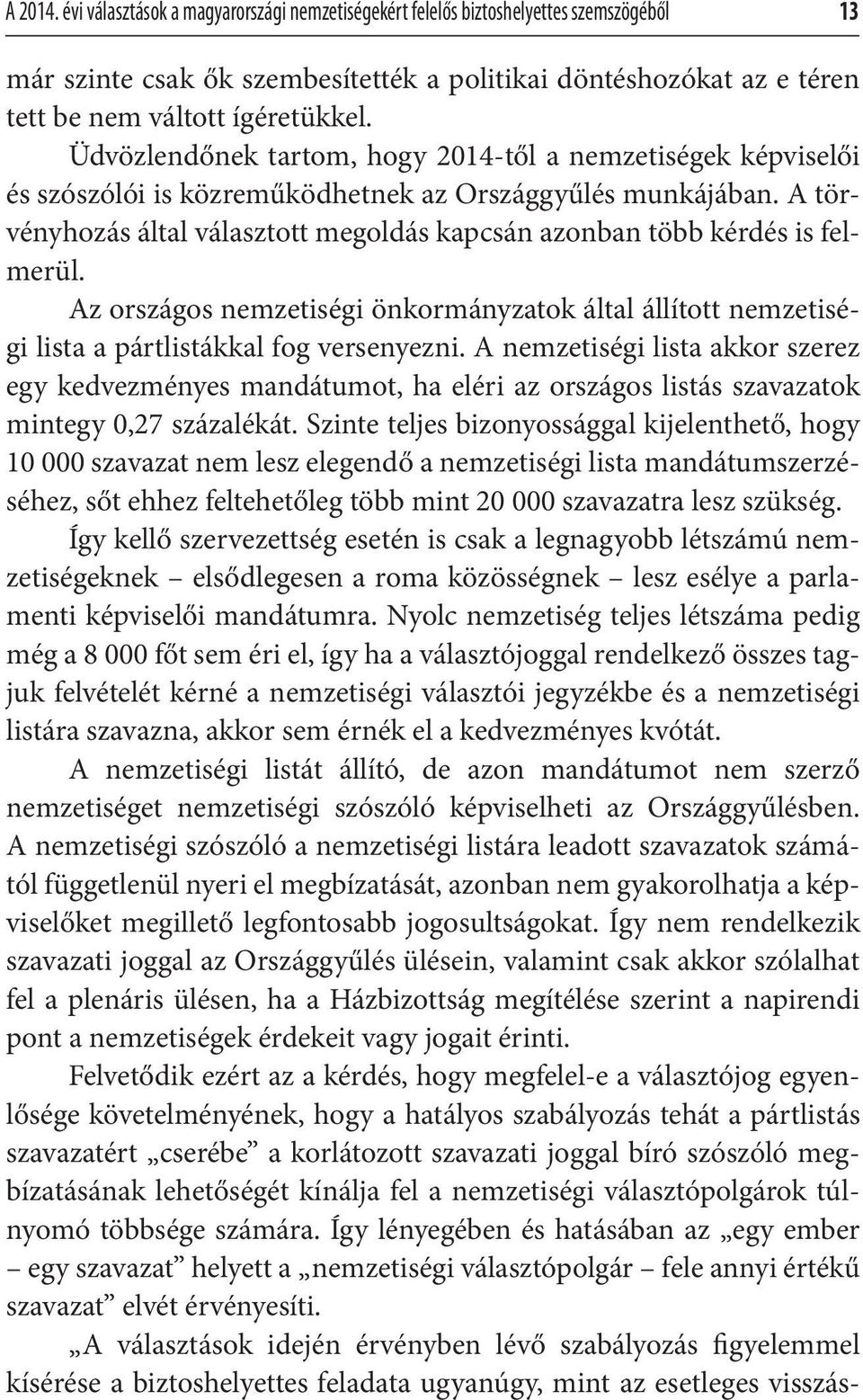 A törvényhozás által választott megoldás kapcsán azonban több kérdés is felmerül. Az országos nemzetiségi önkormányzatok által állított nemzetiségi lista a pártlistákkal fog versenyezni.