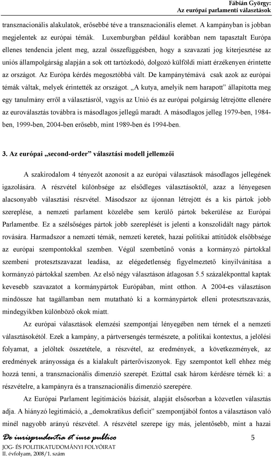 dolgozó külföldi miatt érzékenyen érintette az országot. Az Európa kérdés megosztóbbá vált. De kampánytémává csak azok az európai témák váltak, melyek érintették az országot.