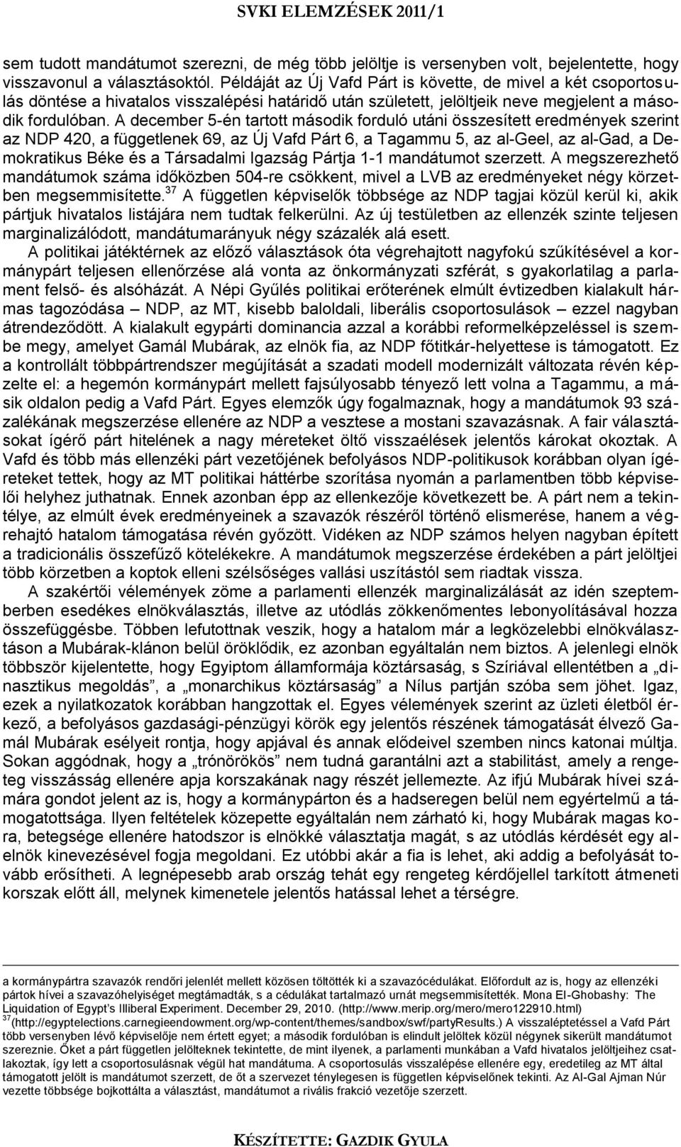 A december 5-én tartott második forduló utáni összesített eredmények szerint az NDP 420, a függetlenek 69, az Új Vafd Párt 6, a Tagammu 5, az al-geel, az al-gad, a Demokratikus Béke és a Társadalmi