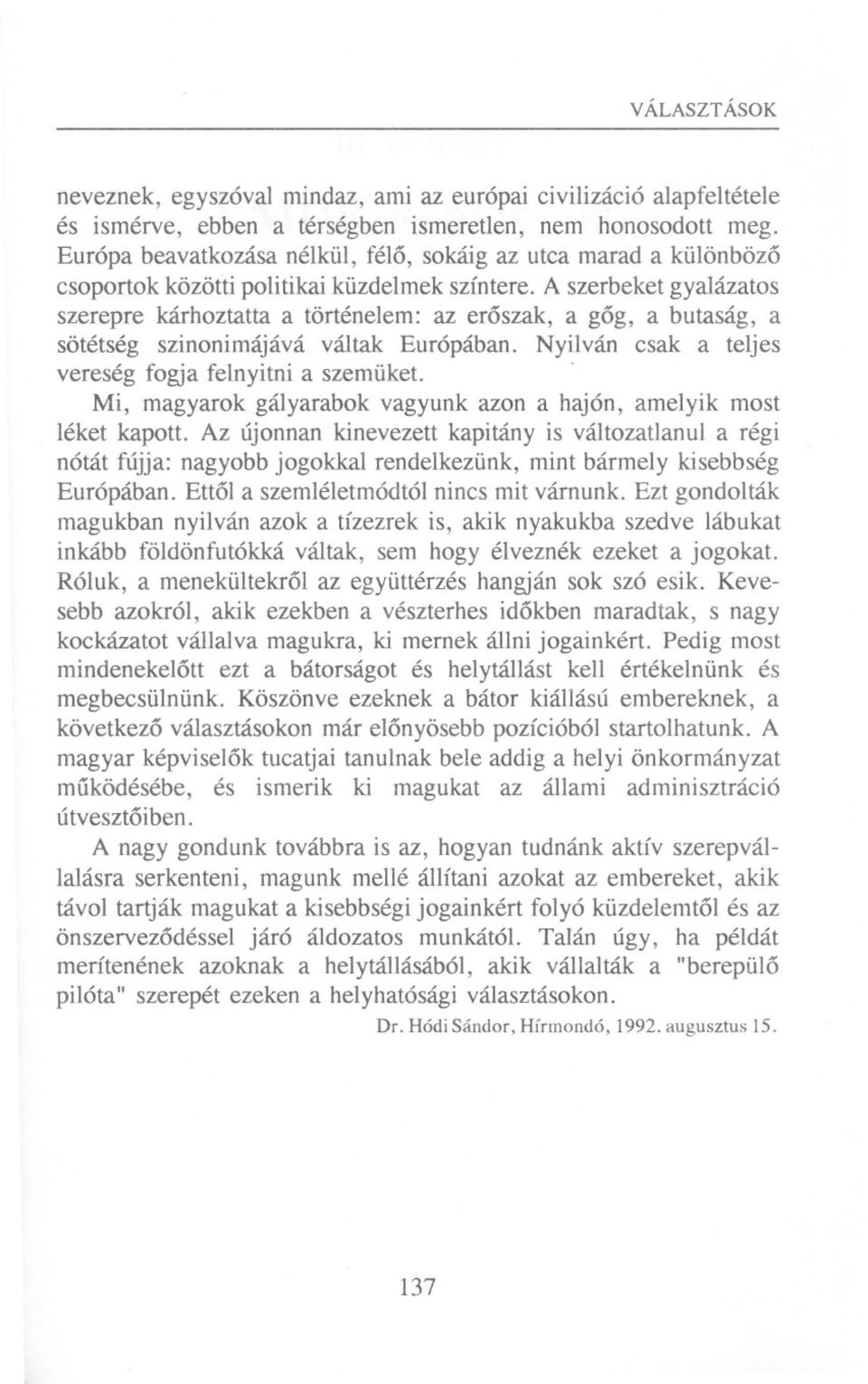 A szerbeket gyalázatos szerepre kárhoztatta a történelem: az eroszak, a gog, a butaság, a sötétség szinonimájává váltak Európában. Nyilván csak a teljes vereség fogja felnyitnia szemüket.