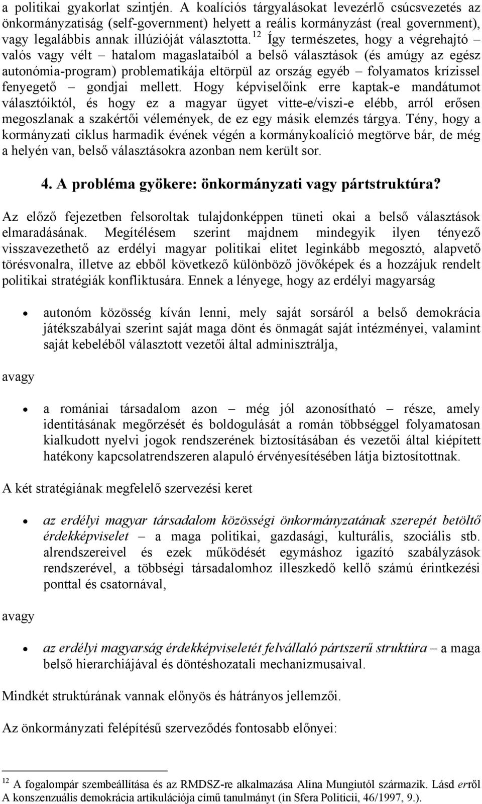 12 Így természetes, hogy a végrehajtó valós vagy vélt hatalom magaslataiból a belső választások (és amúgy az egész autonómia-program) problematikája eltörpül az ország egyéb folyamatos krízissel