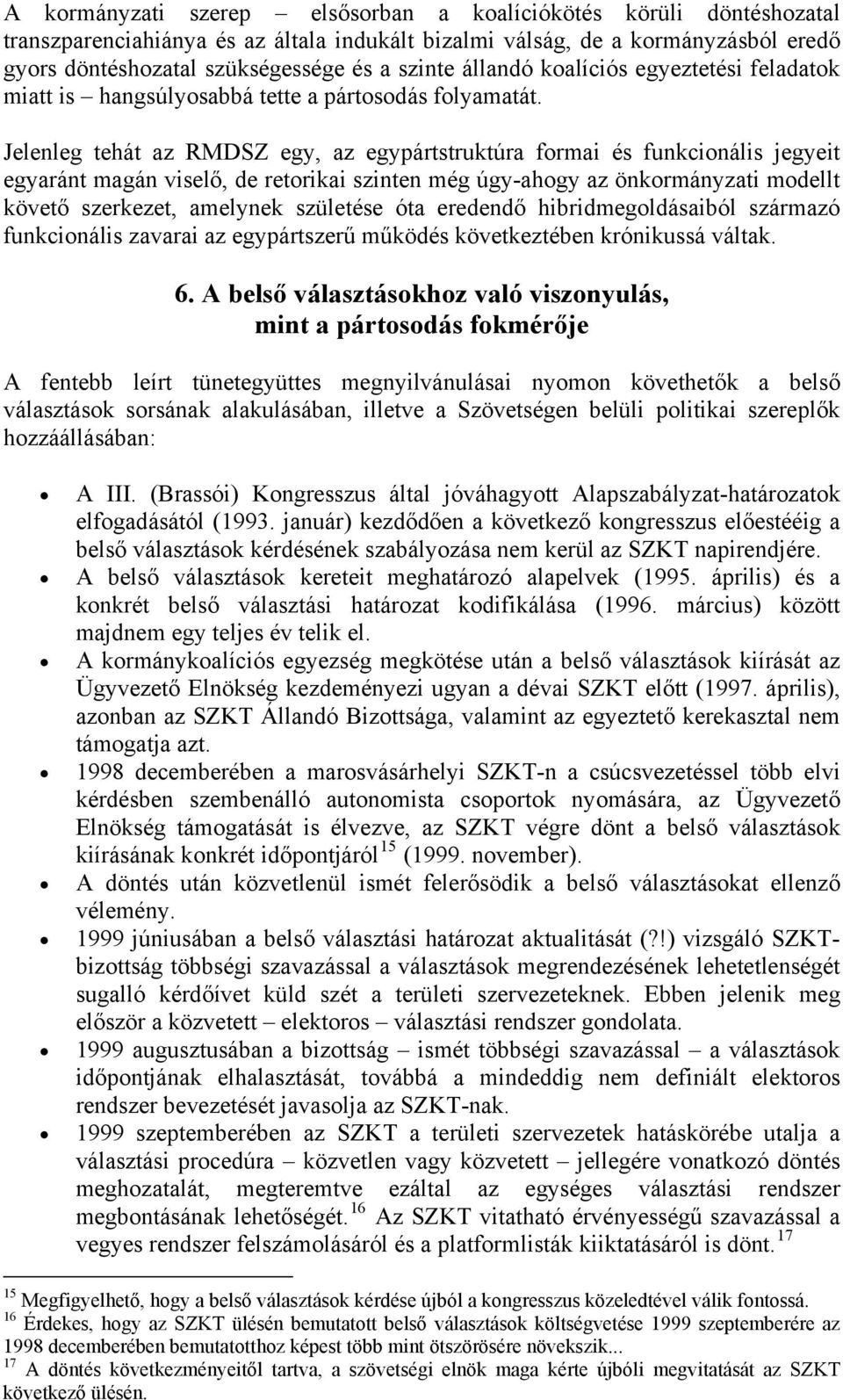 Jelenleg tehát az RMDSZ egy, az egypártstruktúra formai és funkcionális jegyeit egyaránt magán viselő, de retorikai szinten még úgy-ahogy az önkormányzati modellt követő szerkezet, amelynek születése