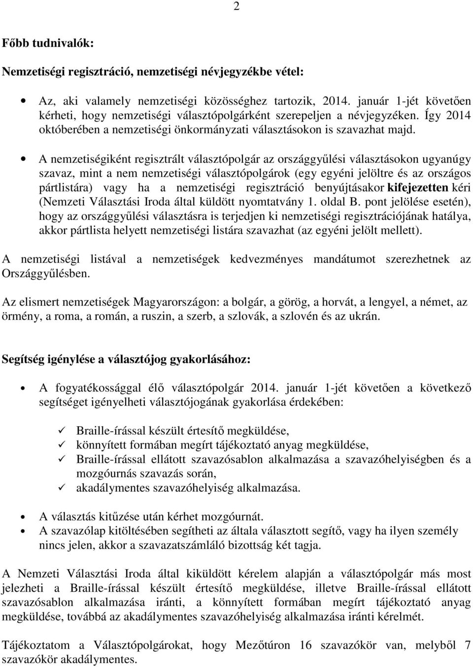 A nemzetiségiként regisztrált választópolgár az országgyűlési választásokon ugyanúgy szavaz, mint a nem nemzetiségi választópolgárok (egy egyéni jelöltre és az országos pártlistára) vagy ha a