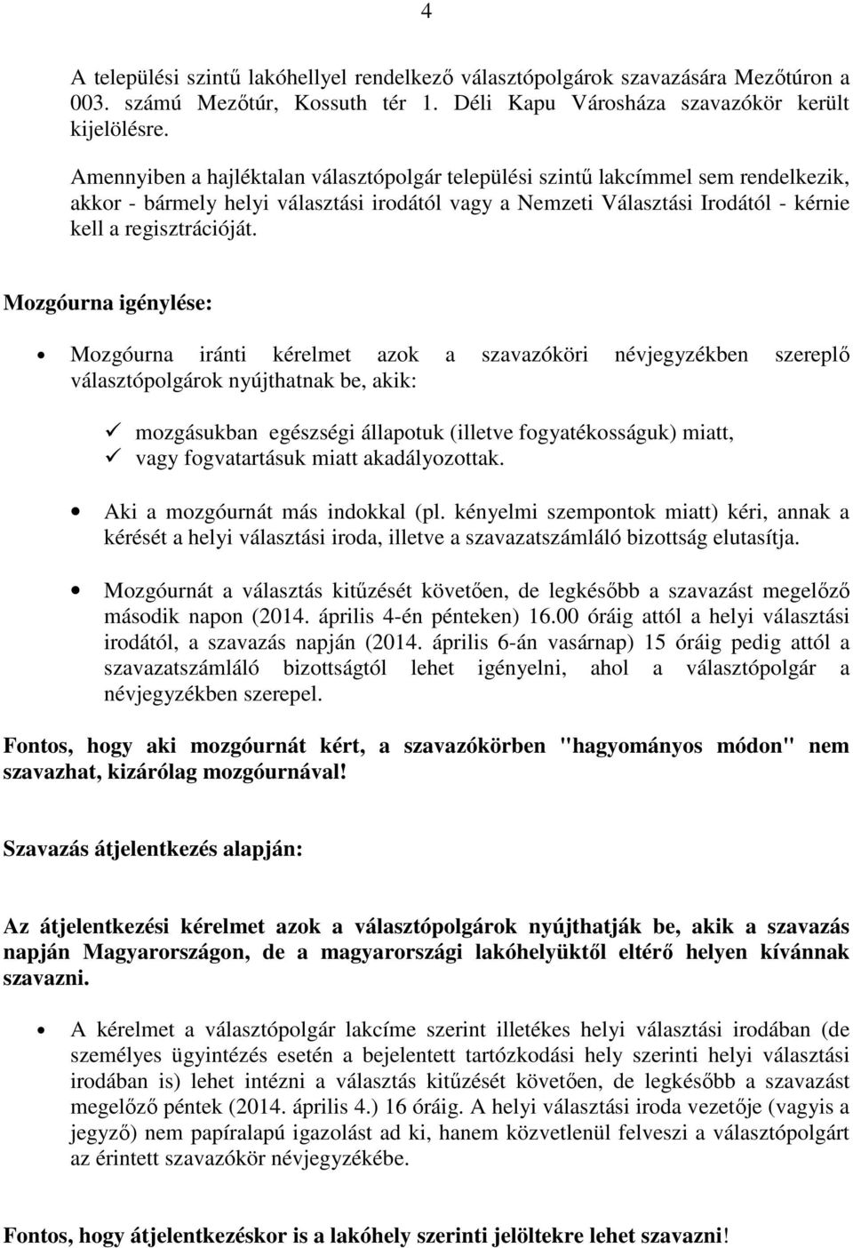 Mozgóurna igénylése: Mozgóurna iránti kérelmet azok a szavazóköri névjegyzékben szereplő választópolgárok nyújthatnak be, akik: mozgásukban egészségi állapotuk (illetve fogyatékosságuk) miatt, vagy