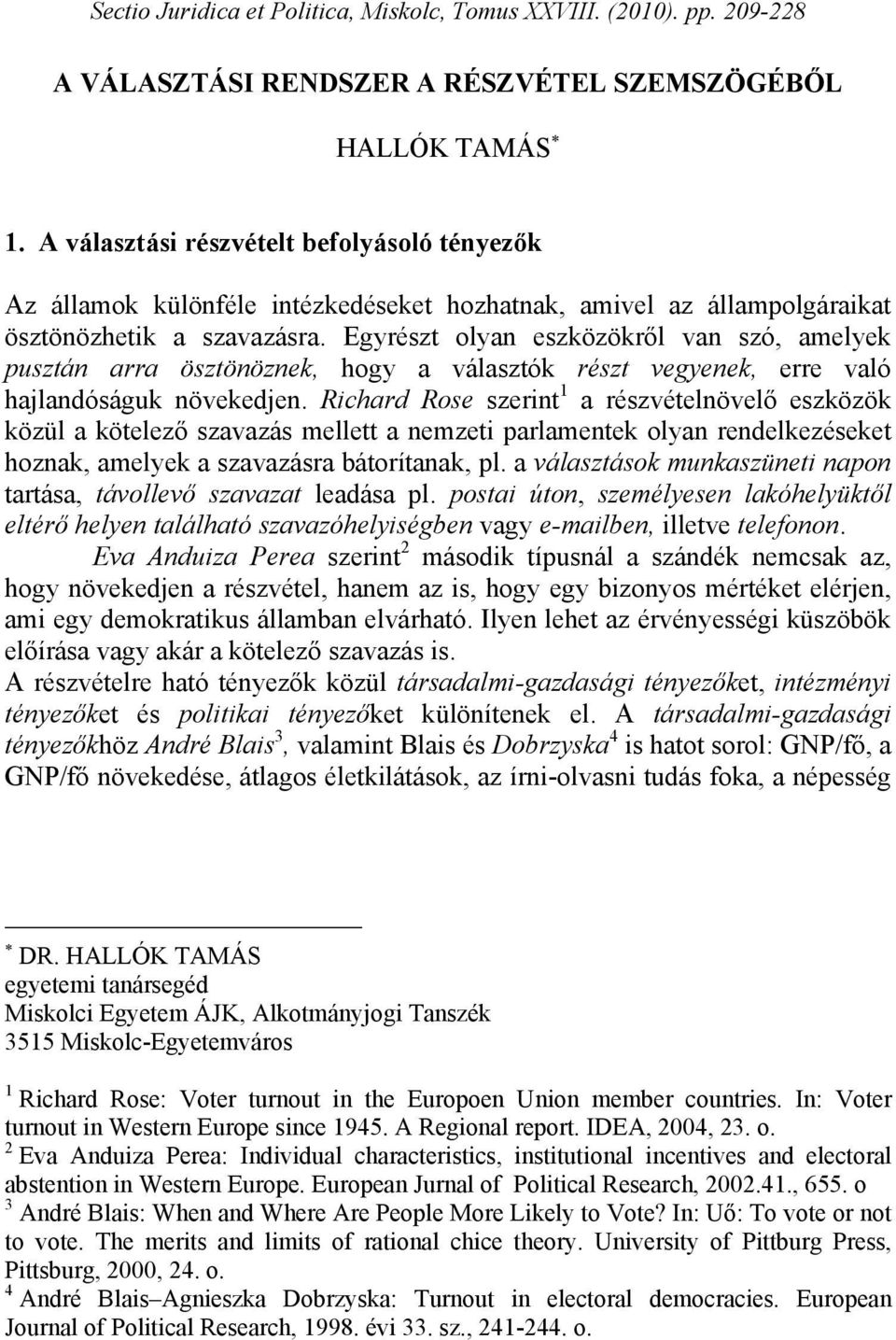 Egyrészt olyan eszközökről van szó, amelyek pusztán arra ösztönöznek, hogy a választók részt vegyenek, erre való hajlandóságuk növekedjen.