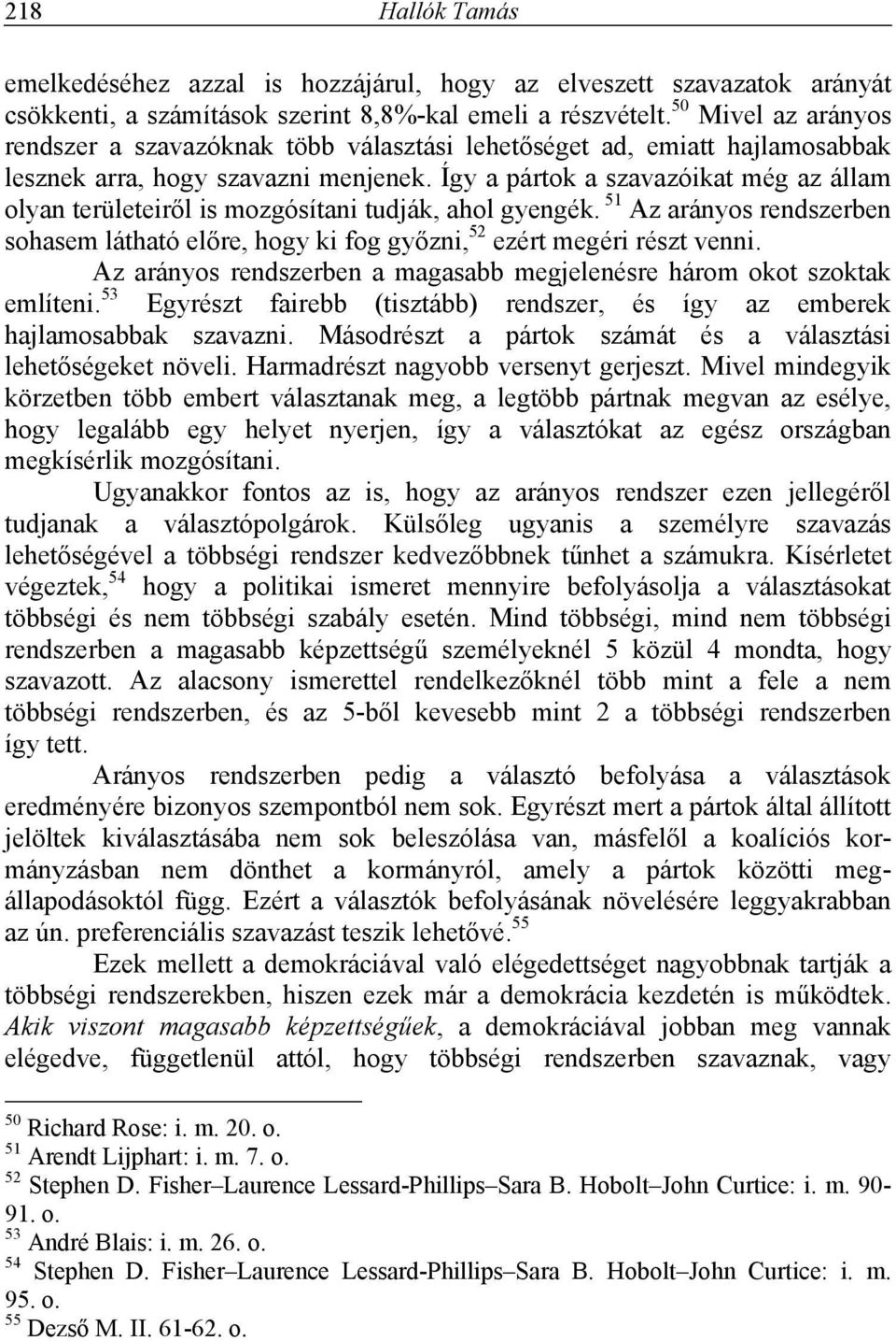 Így a pártok a szavazóikat még az állam olyan területeiről is mozgósítani tudják, ahol gyengék. 51 Az arányos rendszerben sohasem látható előre, hogy ki fog győzni, 52 ezért megéri részt venni.