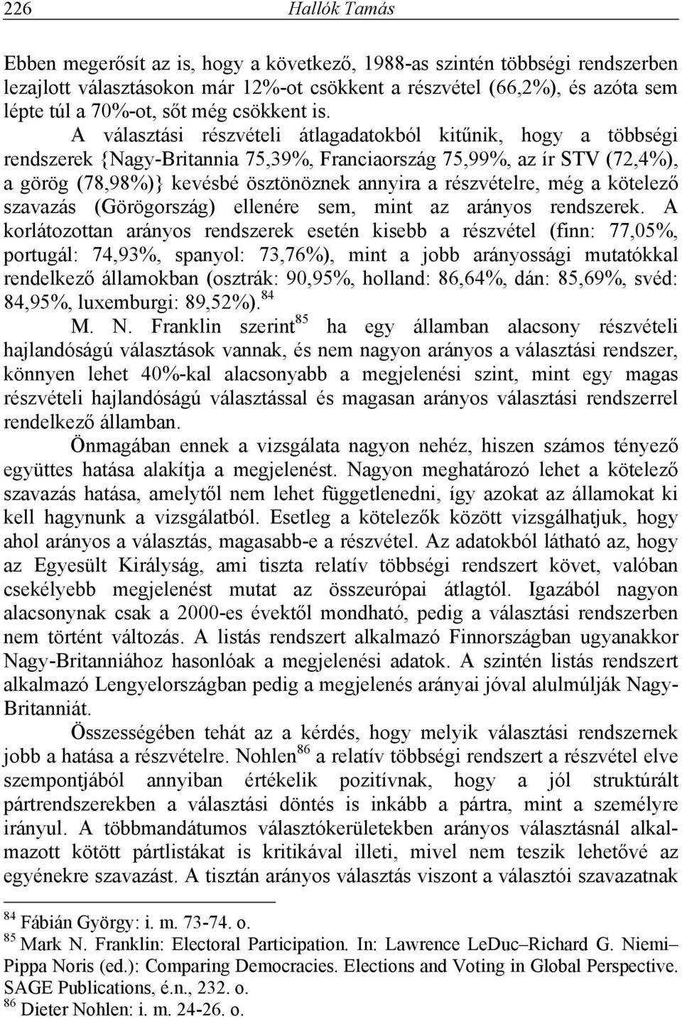 A választási részvételi átlagadatokból kitűnik, hogy a többségi rendszerek {Nagy-Britannia 75,39%, Franciaország 75,99%, az ír STV (72,4%), a görög (78,98%)} kevésbé ösztönöznek annyira a