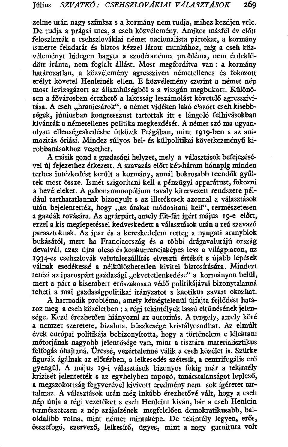 probléma, nem érdeklődött iránta, nem foglalt állást. Most megfordítva van: a kormány határozatlan, a közvélemény agresszíven németellenes és fokozott erélyt követel Henleinék ellen.