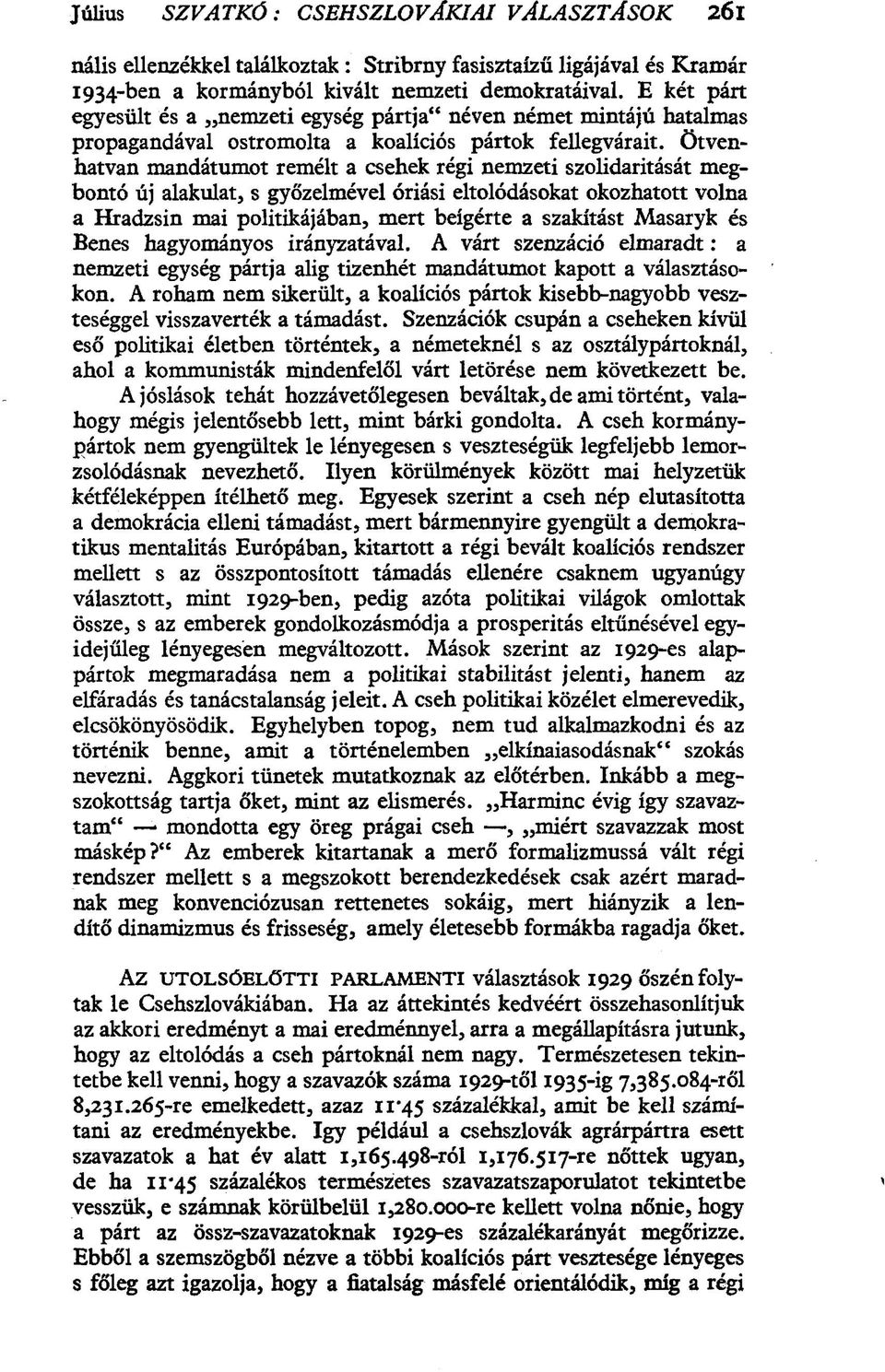 Ötvenhatvan mandátumot remélt a csehek régi nemzeti szolidaritását megbontó új alakulat, s győzelmével óriási eltolódásokat okozhatott volna a Hradzsin mai politikájában, mert beígérte a szakítást