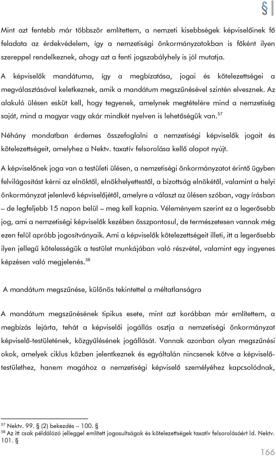 Az alakuló ülésen esküt kell, hogy tegyenek, amelynek megtételére mind a nemzetiség saját, mind a magyar vagy akár mindkét nyelven is lehetőségük van.