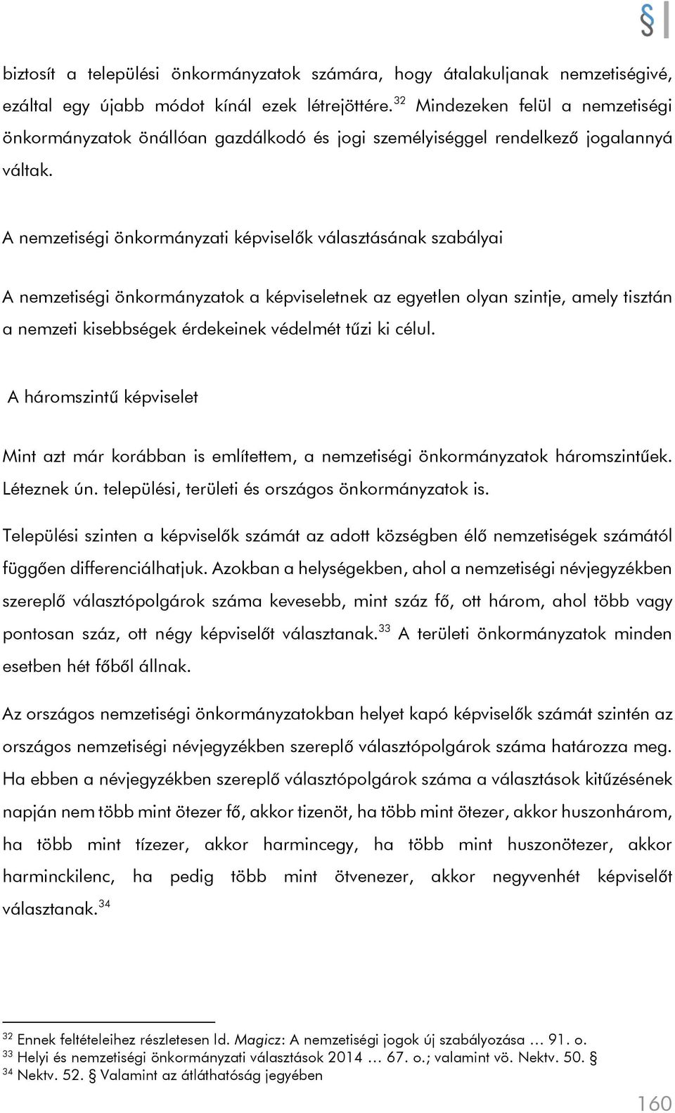 A nemzetiségi önkormányzati képviselők választásának szabályai A nemzetiségi önkormányzatok a képviseletnek az egyetlen olyan szintje, amely tisztán a nemzeti kisebbségek érdekeinek védelmét tűzi ki