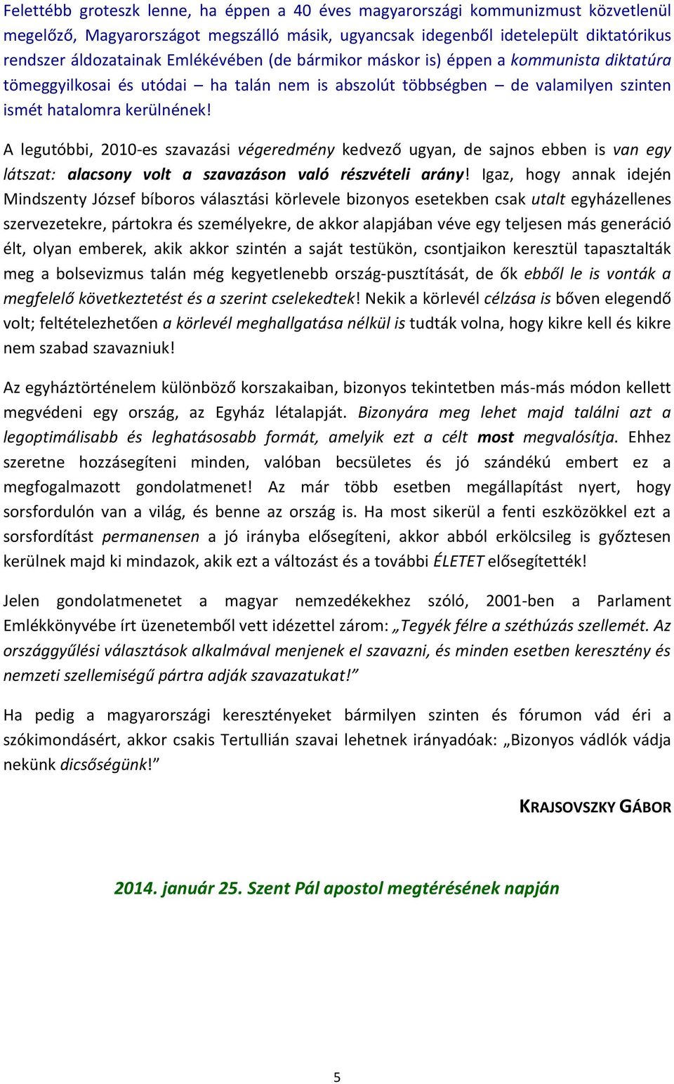 A legutóbbi, 2010-es szavazási végeredmény kedvező ugyan, de sajnos ebben is van egy látszat: alacsony volt a szavazáson való részvételi arány!