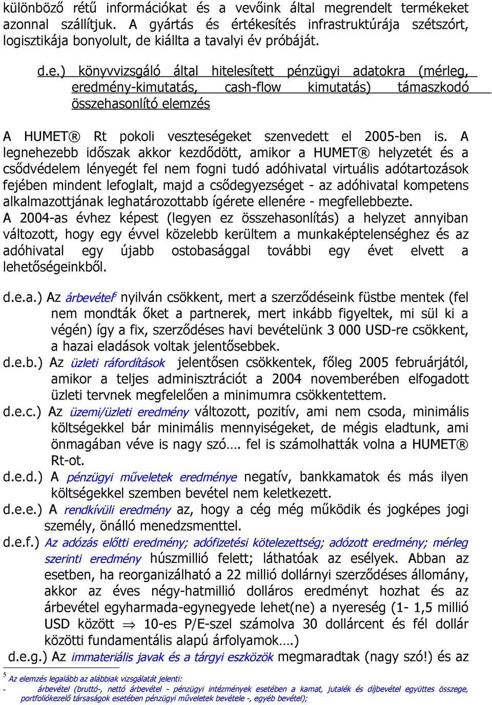 A legnehezebb időszak akkor kezdődött, amikor a HUMET helyzetét és a csődvédelem lényegét fel nem fogni tudó adóhivatal virtuális adótartozások fejében mindent lefoglalt, majd a csődegyezséget - az