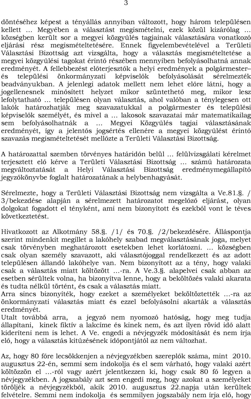 Ennek figyelembevételével a Területi Választási Bizottság azt vizsgálta, hogy a választás megismételtetése a megyei közgyűlési tagokat érintő részében mennyiben befolyásolhatná annak eredményét.