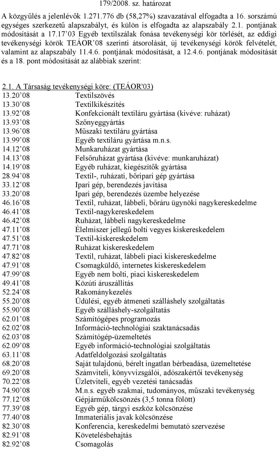 pontjának módosítását, a 12.4.6. pontjának módosítását és a 18. pont módosítását az alábbiak szerint: 2.1. A Társaság tevékenységi köre: (TEÁOR'03) 13.20 08 Textilszövés 13.30 08 Textilkikészítés 13.