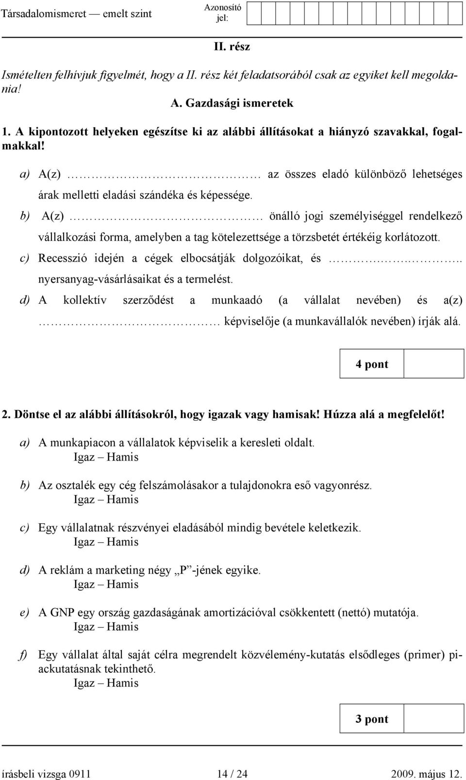 b) A(z) önálló jogi személyiséggel rendelkező vállalkozási forma, amelyben a tag kötelezettsége a törzsbetét értékéig korlátozott. c) Recesszió idején a cégek elbocsátják dolgozóikat, és.