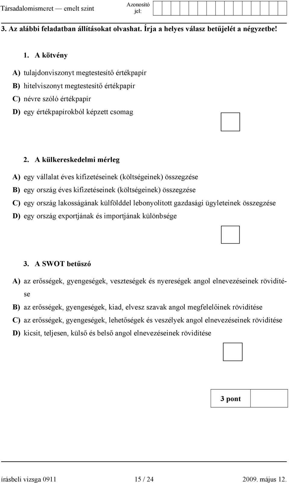 A külkereskedelmi mérleg A) egy vállalat éves kifizetéseinek (költségeinek) összegzése B) egy ország éves kifizetéseinek (költségeinek) összegzése C) egy ország lakosságának külfölddel lebonyolított