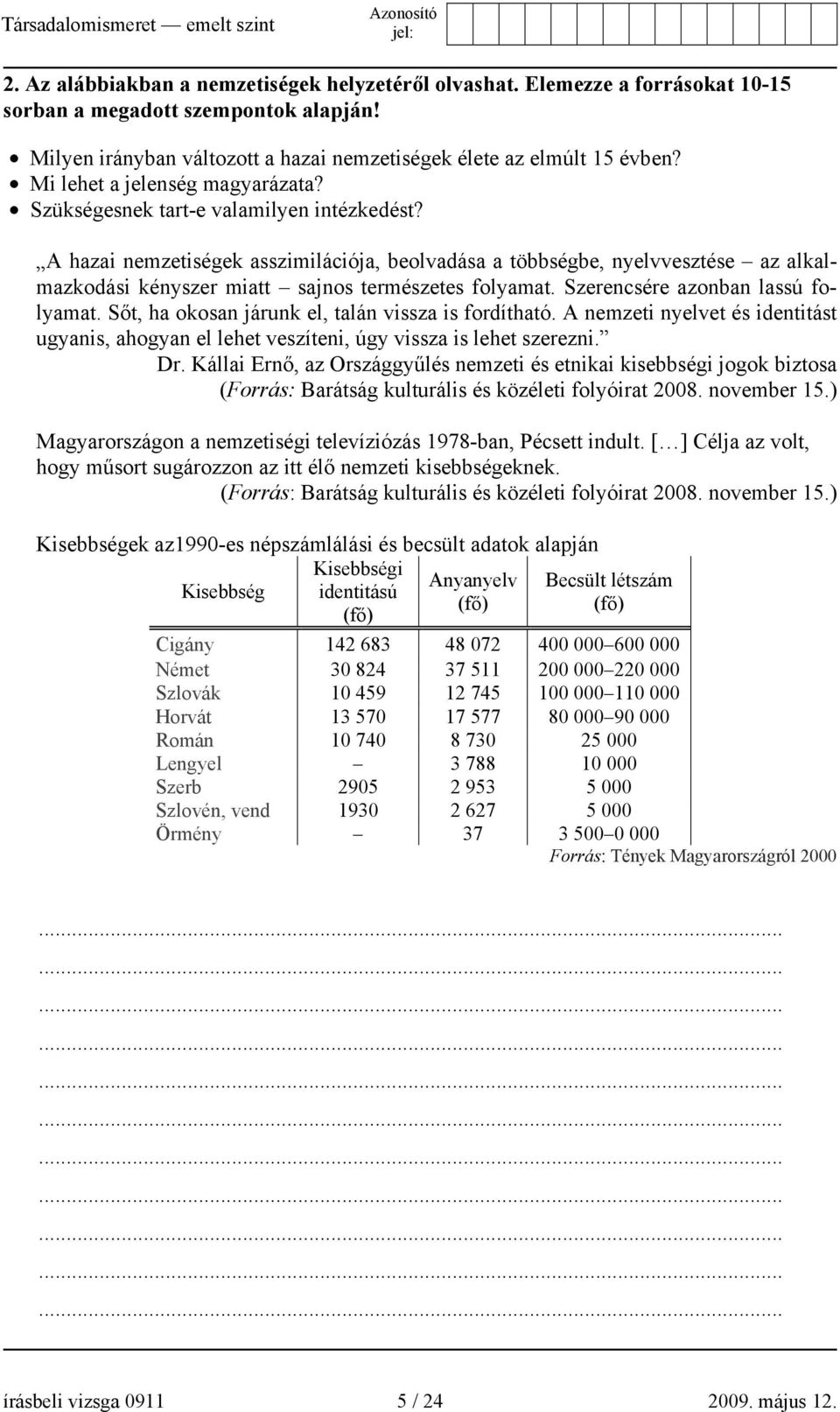 A hazai nemzetiségek asszimilációja, beolvadása a többségbe, nyelvvesztése az alkalmazkodási kényszer miatt sajnos természetes folyamat. Szerencsére azonban lassú folyamat.