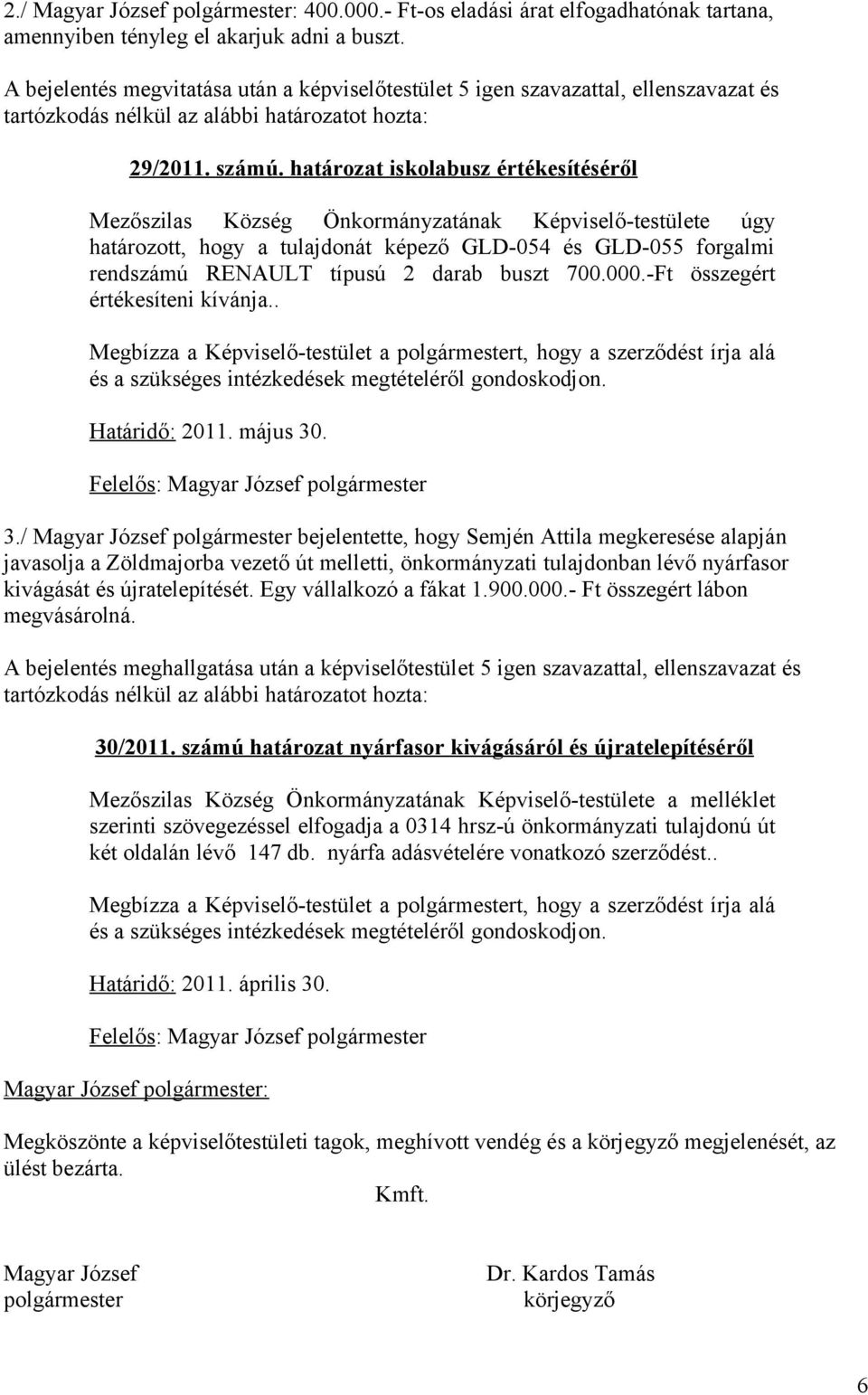 határozat iskolabusz értékesítéséről Mezőszilas Község Önkormányzatának Képviselő-testülete úgy határozott, hogy a tulajdonát képező GLD-054 és GLD-055 forgalmi rendszámú RENAULT típusú 2 darab buszt