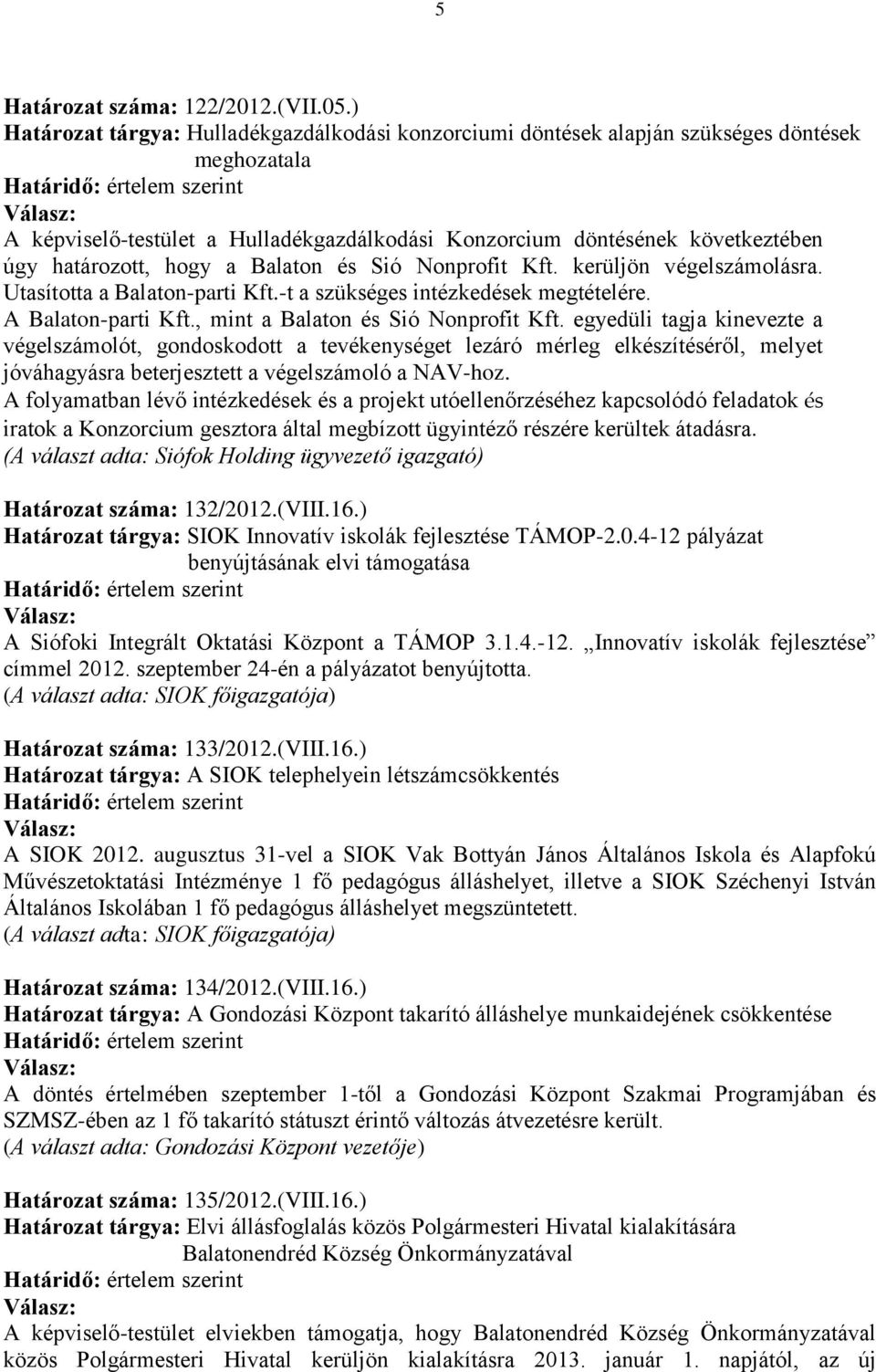 hogy a Balaton és Sió Nonprofit Kft. kerüljön végelszámolásra. Utasította a Balaton-parti Kft.-t a szükséges intézkedések megtételére. A Balaton-parti Kft., mint a Balaton és Sió Nonprofit Kft.