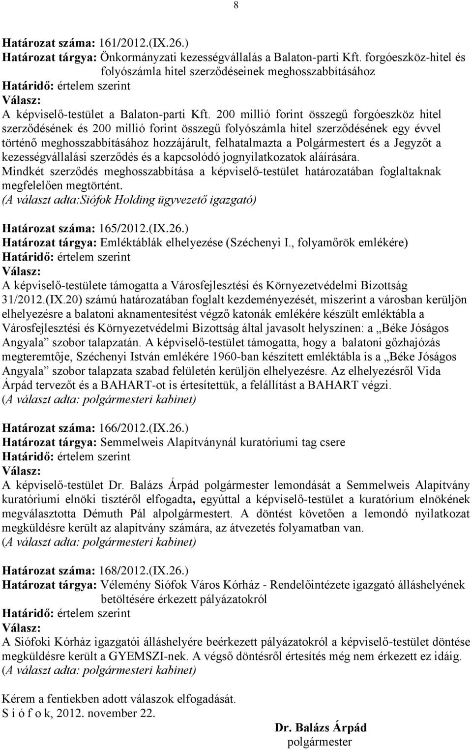 200 millió forint összegű forgóeszköz hitel szerződésének és 200 millió forint összegű folyószámla hitel szerződésének egy évvel történő meghosszabbításához hozzájárult, felhatalmazta a Polgármestert