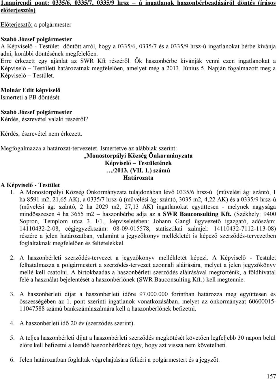 Ők haszonbérbe kívánják venni ezen ingatlanokat a Képviselő Testületi határozatnak megfelelően, amelyet még a 2013. Június 5. Napján fogalmazott meg a Képviselő Testület.