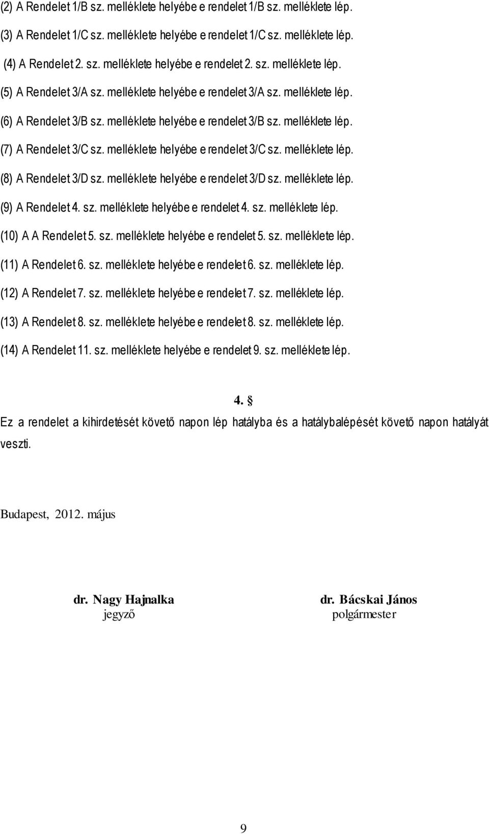 melléklete helyébe e rendelet 3/C sz. melléklete lép. (8) A Rendelet 3/D sz. melléklete helyébe e rendelet 3/D sz. melléklete lép. (9) A Rendelet 4. sz. melléklete helyébe e rendelet 4. sz. melléklete lép. (10) A A Rendelet 5.